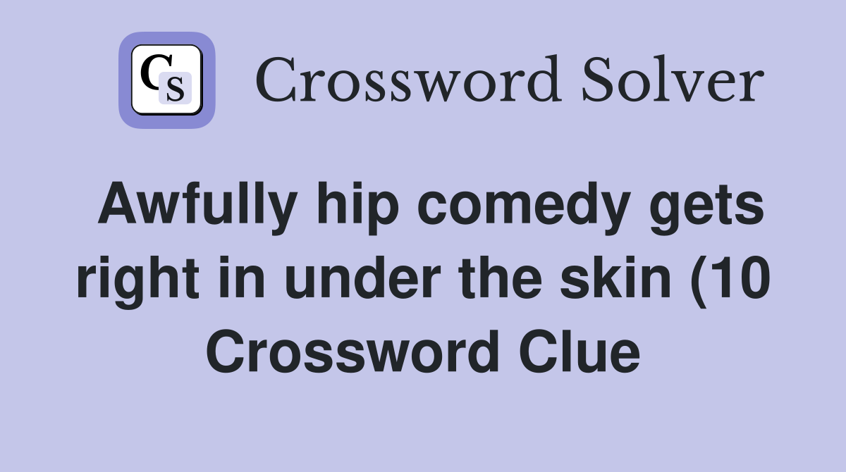 Awfully hip comedy gets right in under the skin (10) Crossword Clue Awfully hip comedy gets right in under the skin (10) Crossword Clue