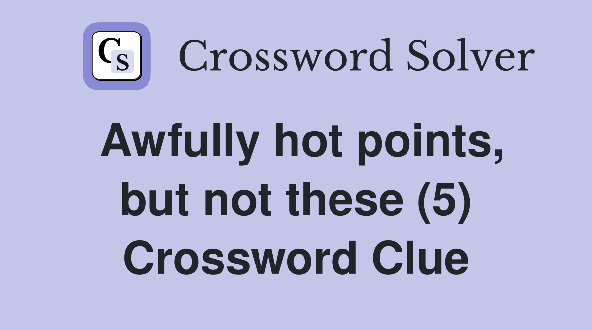 Awfully hot points, but not these (5) Crossword Clue