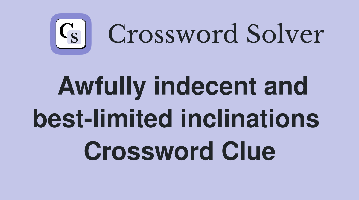 Awfully indecent and best-limited inclinations  Crossword Clue
