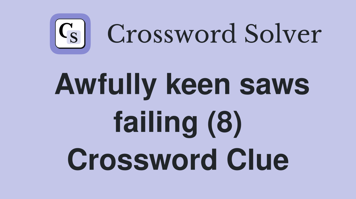 Awfully keen saws failing (8) Crossword Clue