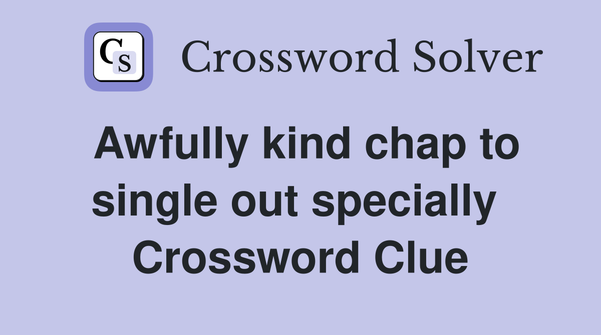 Awfully kind chap to single out specially  Crossword Clue