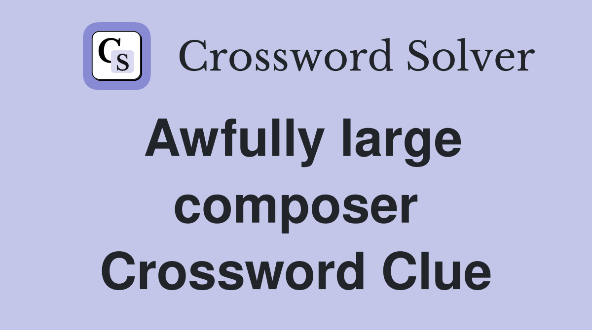 Awfully large composer Crossword Clue
