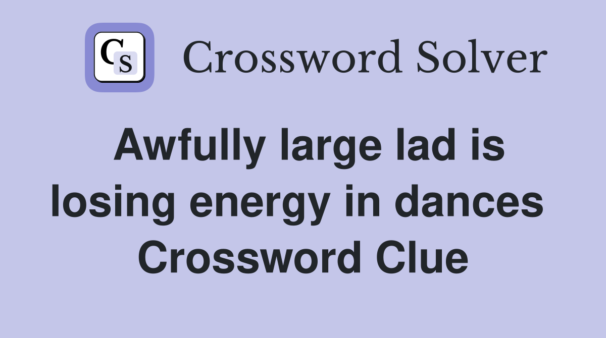 Awfully large lad is losing energy in dances  Crossword Clue
