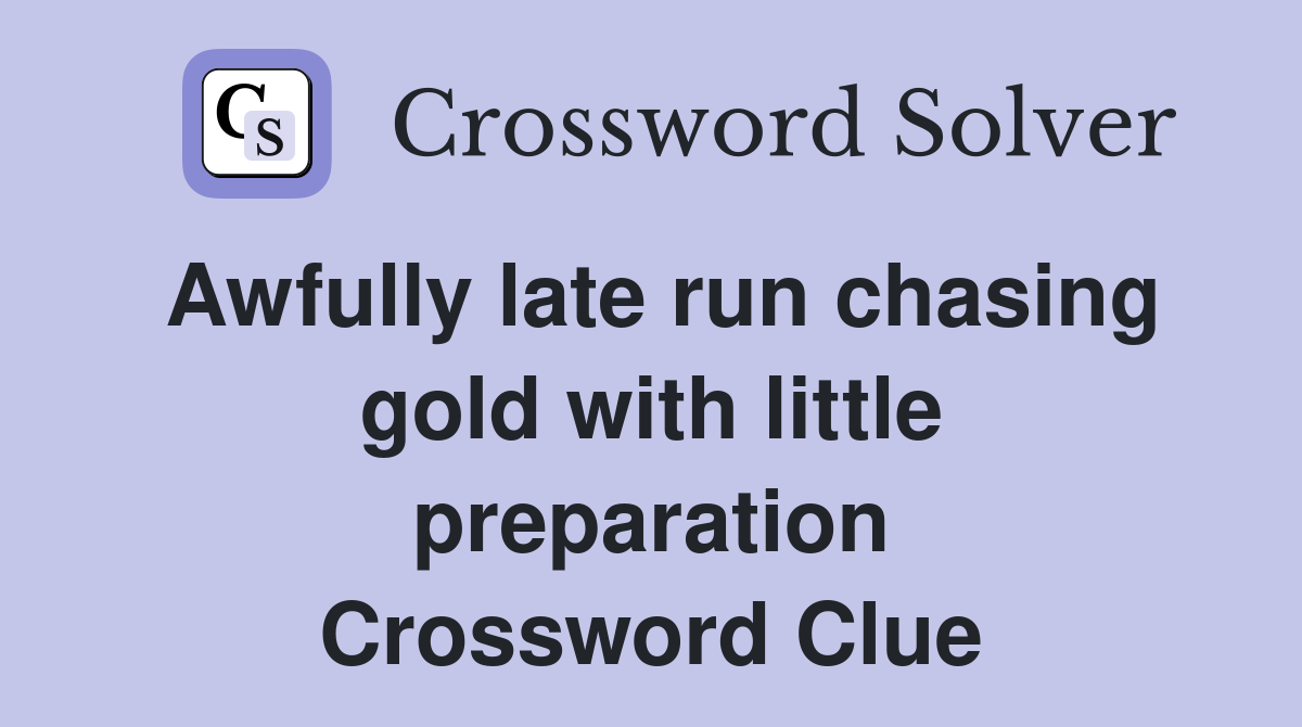 Awfully late run chasing gold with little preparation Crossword Clue