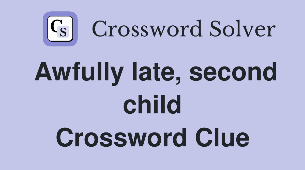 Awfully late, second child Crossword Clue