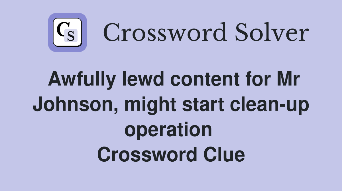 Awfully lewd content for Mr Johnson, might start clean-up operation  Crossword Clue