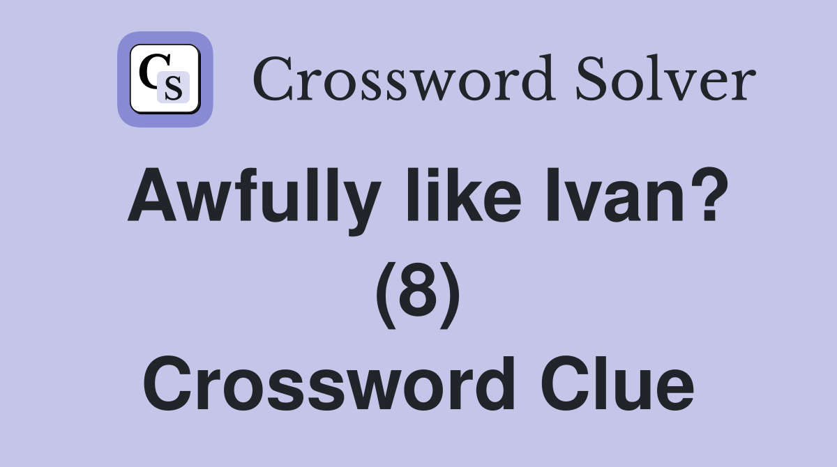 Awfully like Ivan? (8) Crossword Clue