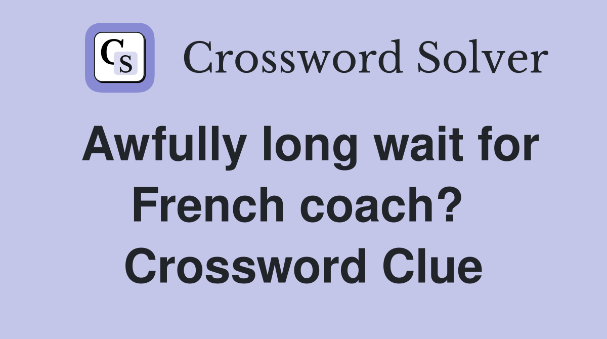 Awfully long wait for French coach?  Crossword Clue