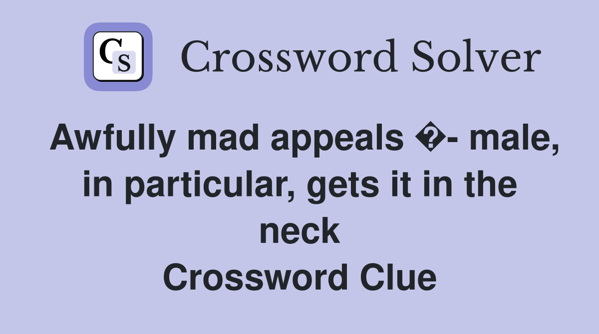 Awfully mad appeals �- male, in particular, gets it in the neck Crossword Clue