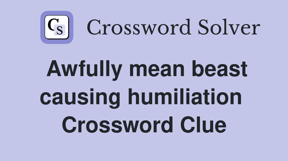 Awfully mean beast causing humiliation  Crossword Clue