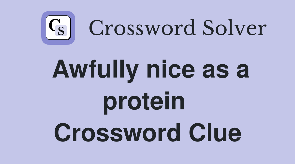 Awfully nice as a protein  Crossword Clue