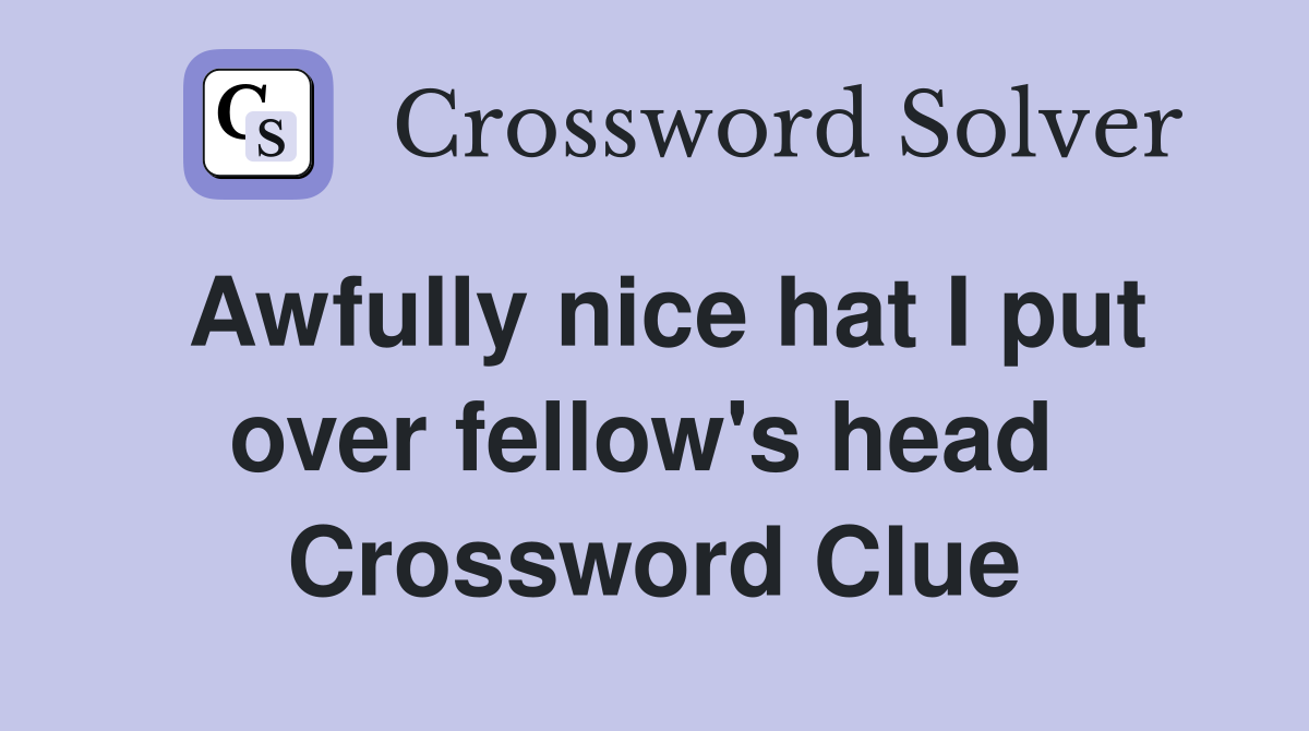 Awfully nice hat I put over fellow's head  Crossword Clue
