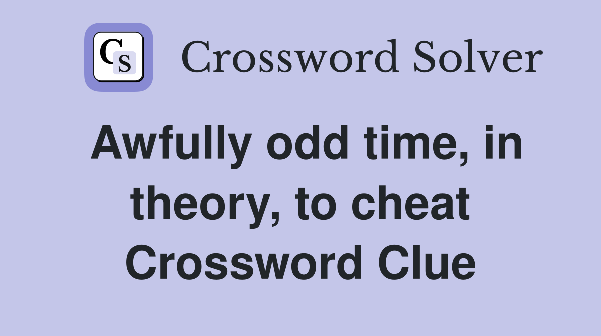 Awfully odd time, in theory, to cheat Crossword Clue