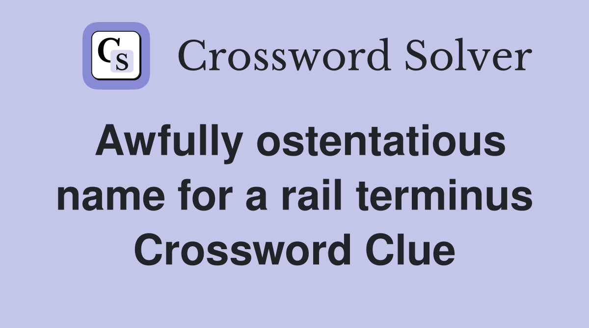 Awfully ostentatious name for a rail terminus Crossword Clue