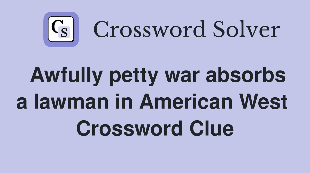 Awfully petty war absorbs a lawman in American West  Crossword Clue