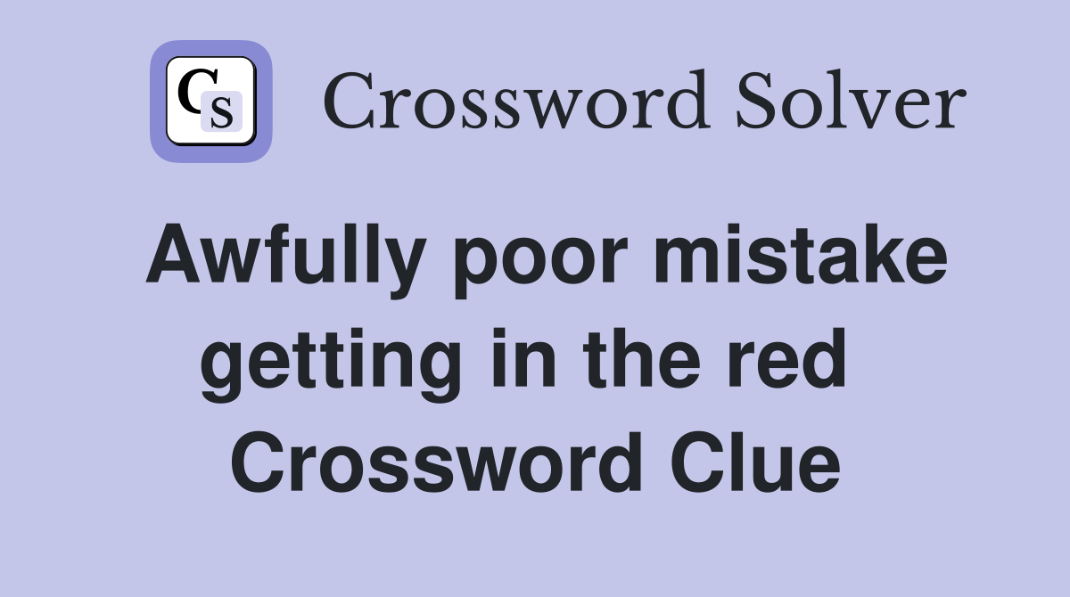 Awfully poor mistake getting in the red  Crossword Clue