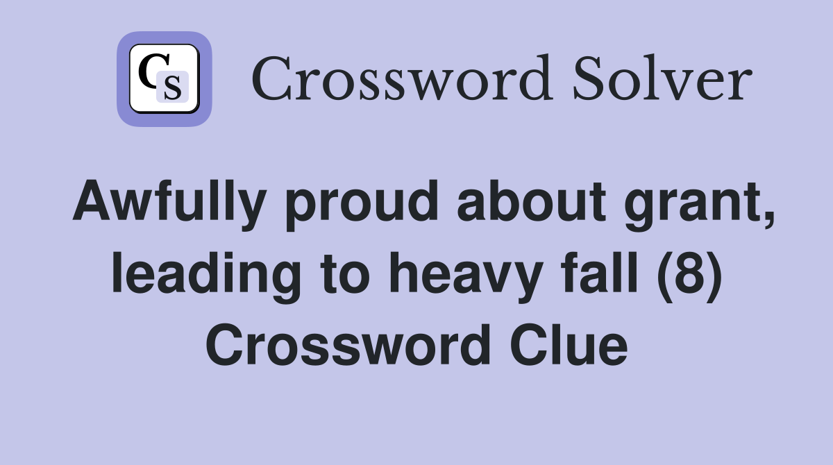 Awfully proud about grant, leading to heavy fall (8) Crossword Clue