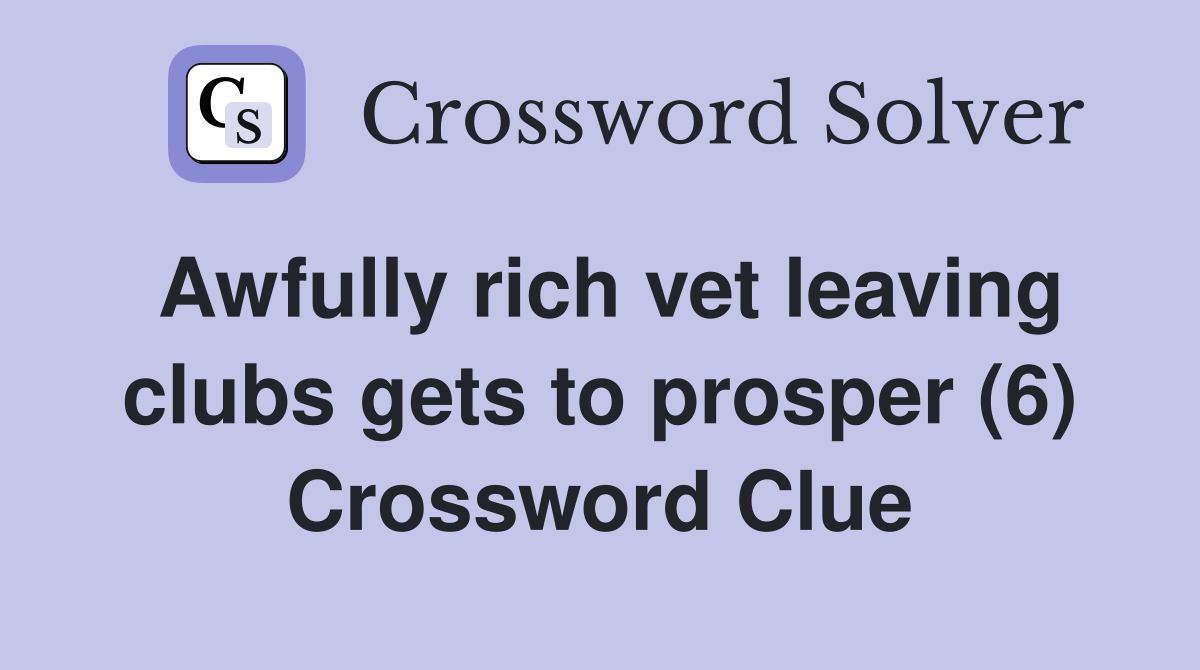 Awfully rich vet leaving clubs gets to prosper (6) Crossword Clue