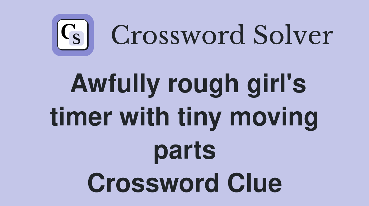 Awfully rough girl's timer with tiny moving parts Crossword Clue