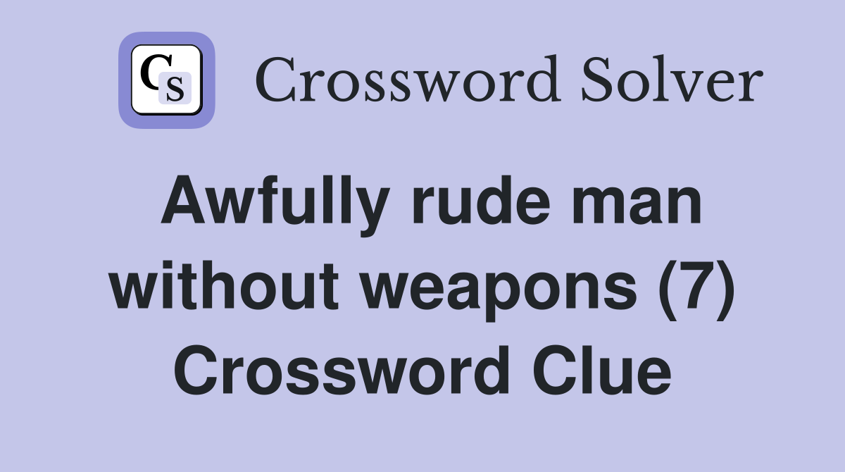 Awfully rude man without weapons (7) Crossword Clue