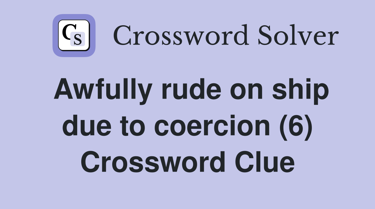 Awfully rude on ship due to coercion (6) Crossword Clue