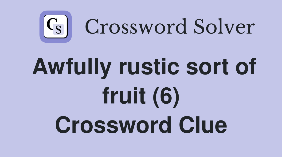 Awfully rustic sort of fruit (6) Crossword Clue
