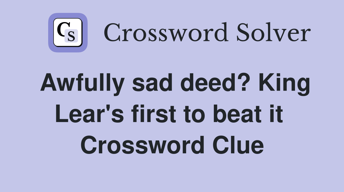 Awfully sad deed? King Lear's first to beat it  Crossword Clue