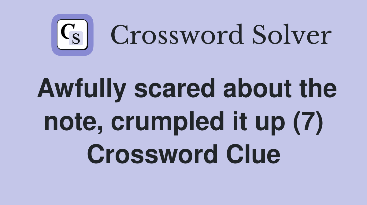 Awfully scared about the note, crumpled it up (7) Crossword Clue