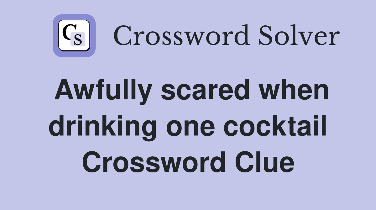 Awfully scared when drinking one cocktail Crossword Clue