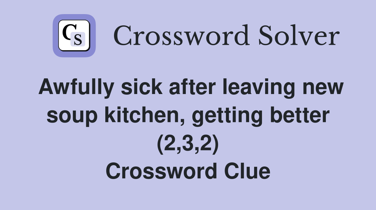Awfully sick after leaving new soup kitchen, getting better (2,3,2) Crossword Clue