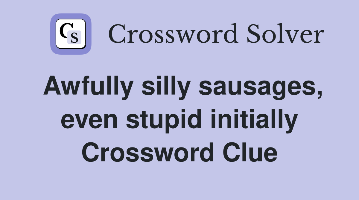 Awfully silly sausages, even stupid initially Crossword Clue