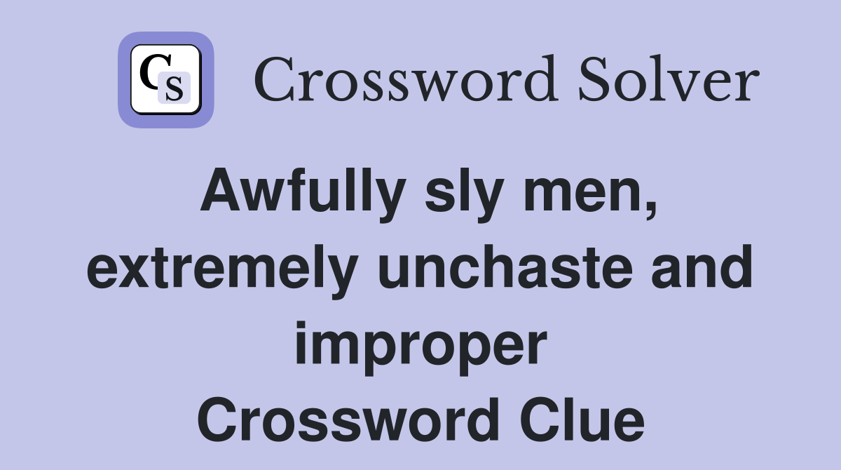 Awfully sly men, extremely unchaste and improper Crossword Clue
