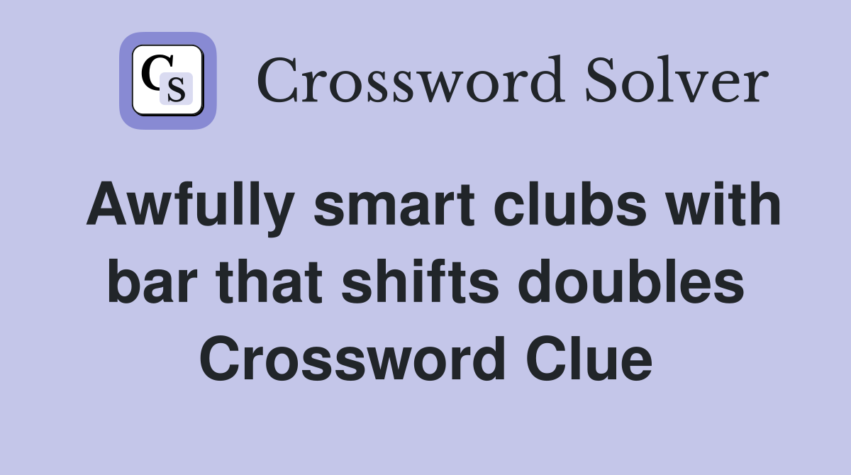 Awfully smart clubs with bar that shifts doubles Crossword Clue