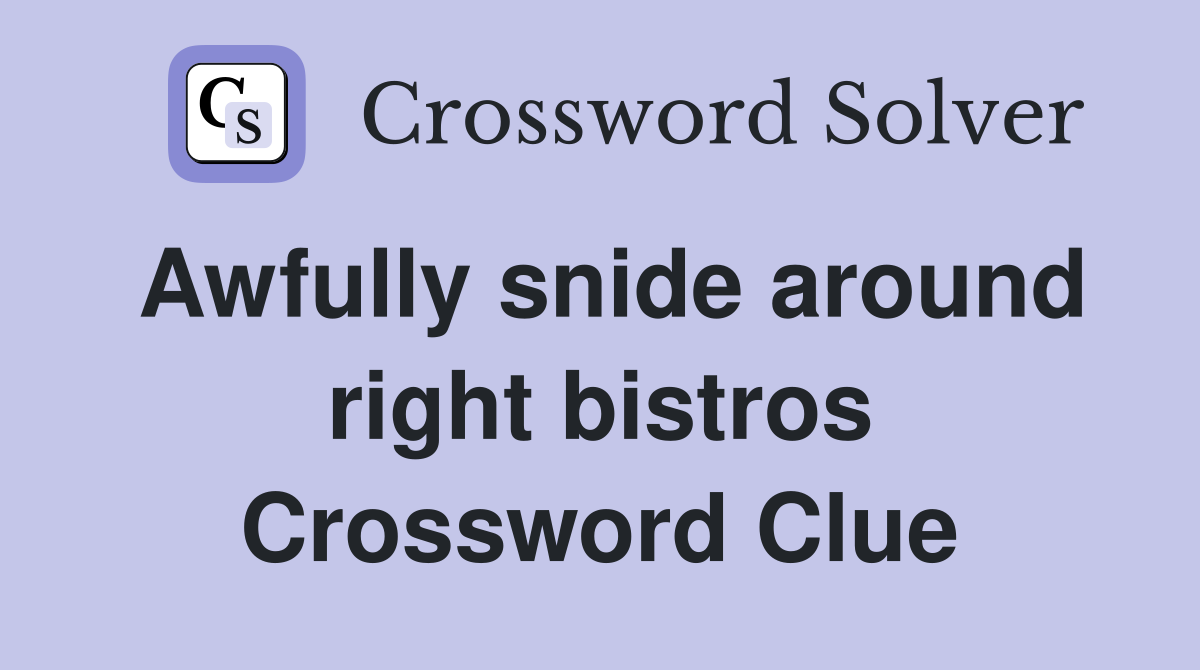 Awfully snide around right bistros Crossword Clue