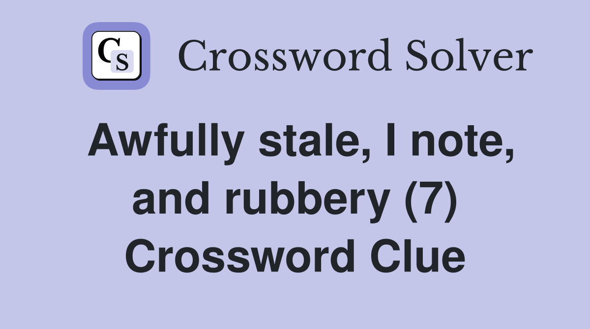 Awfully stale, I note, and rubbery (7) Crossword Clue