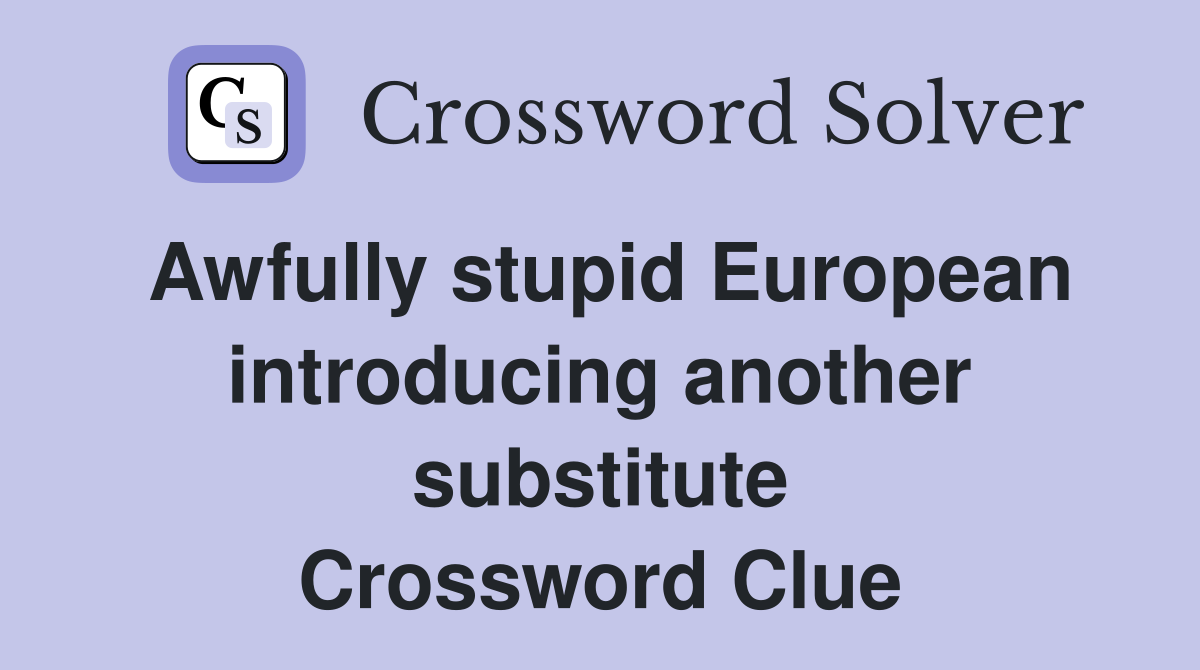 Awfully stupid European introducing another substitute Crossword Clue