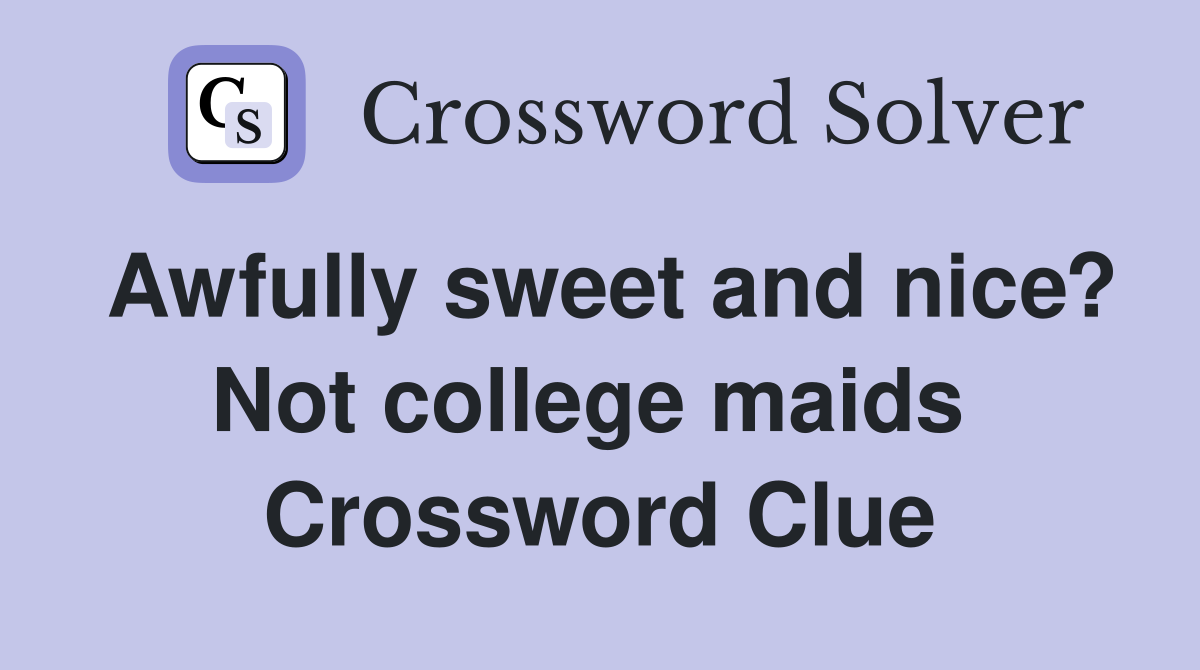 Awfully sweet and nice? Not college maids  Crossword Clue