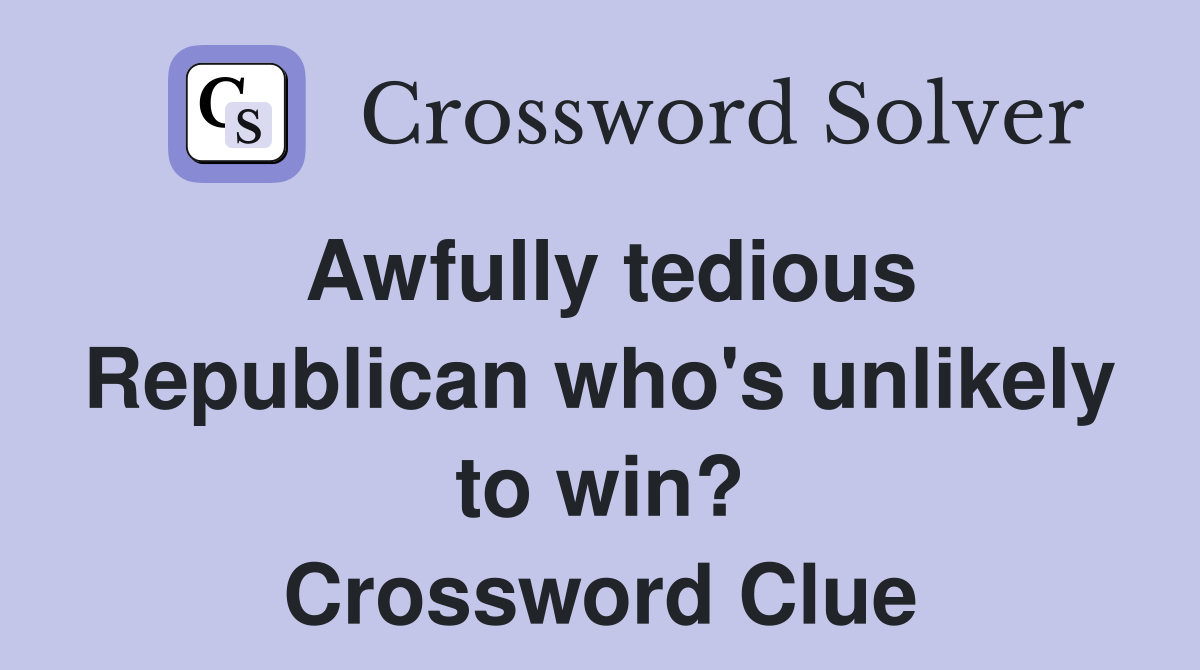 Awfully tedious Republican who's unlikely to win? Crossword Clue