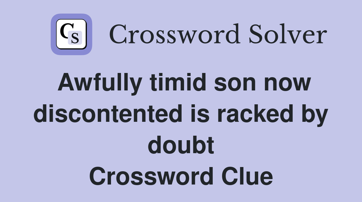 Awfully timid son now discontented is racked by doubt Crossword Clue