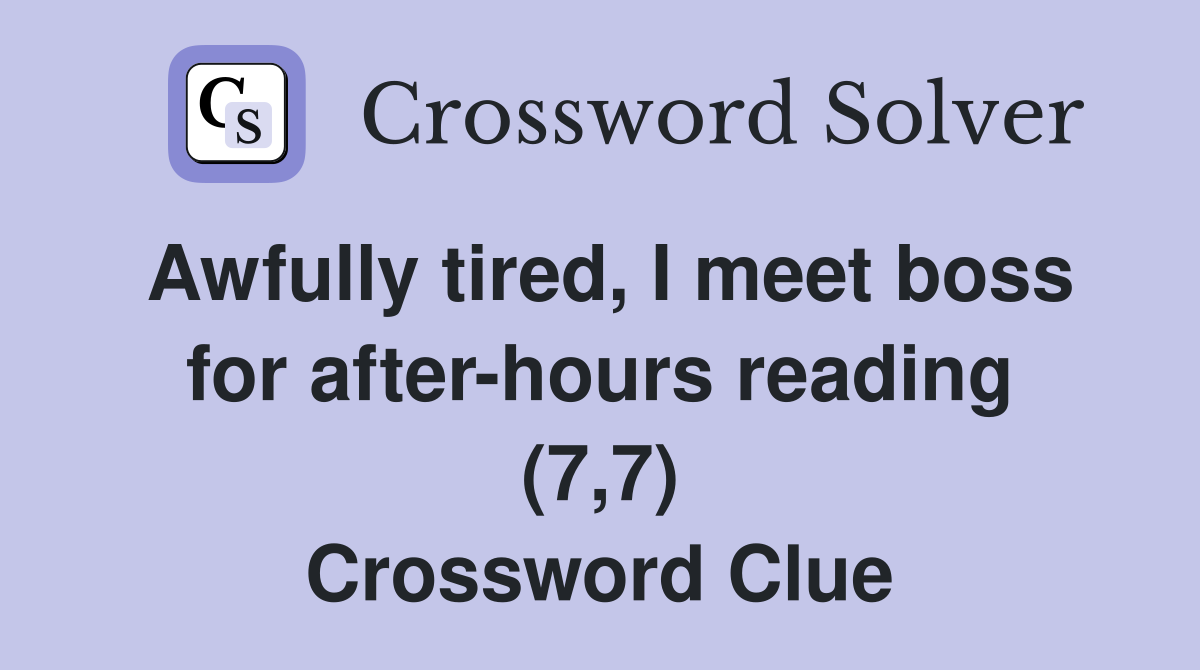 Awfully tired, I meet boss for after-hours reading (7,7) Crossword Clue