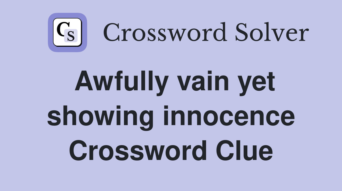 Awfully vain yet showing innocence Crossword Clue