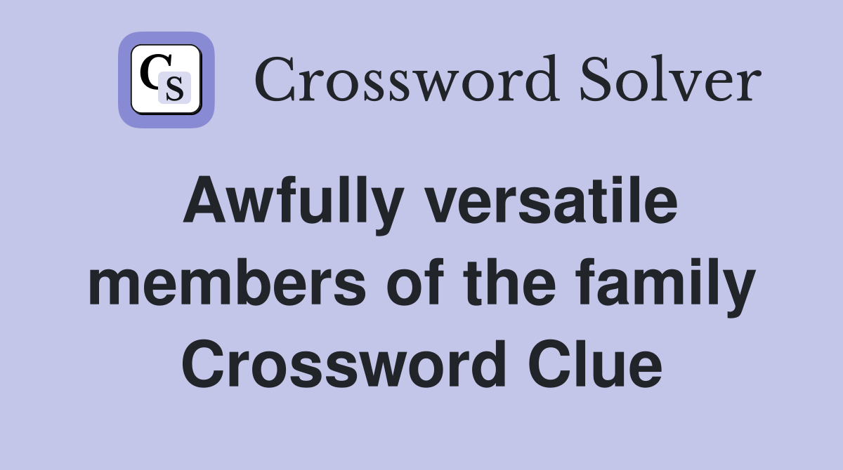 Awfully versatile members of the family Crossword Clue