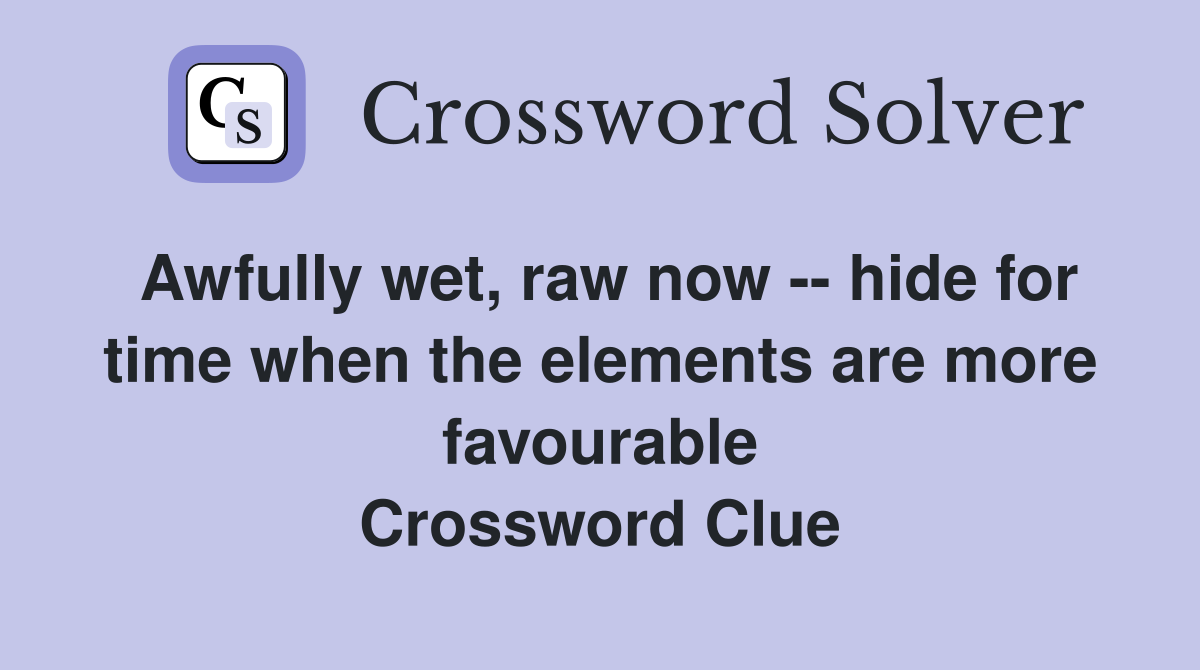 Awfully wet, raw now -- hide for time when the elements are more favourable Crossword Clue