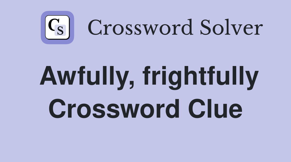 Awfully, frightfully Crossword Clue