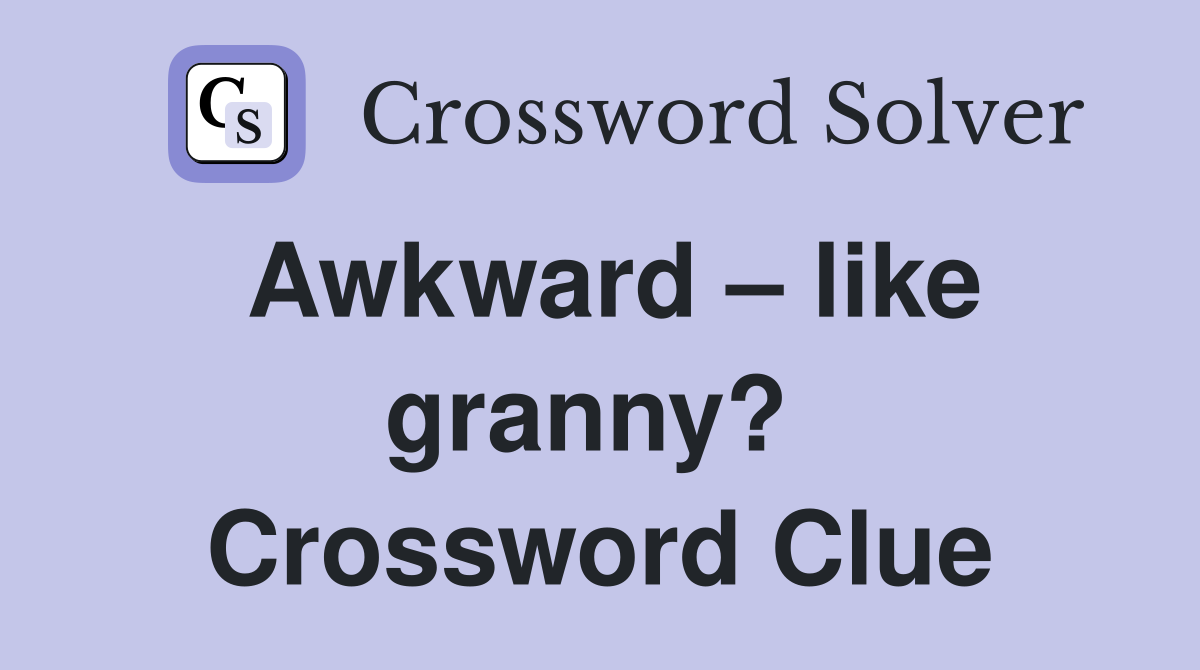 Awkward – like granny?  Crossword Clue