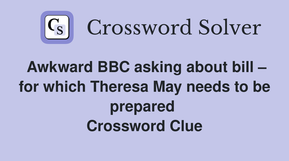 Awkward BBC asking about bill – for which Theresa May needs to be prepared  Crossword Clue