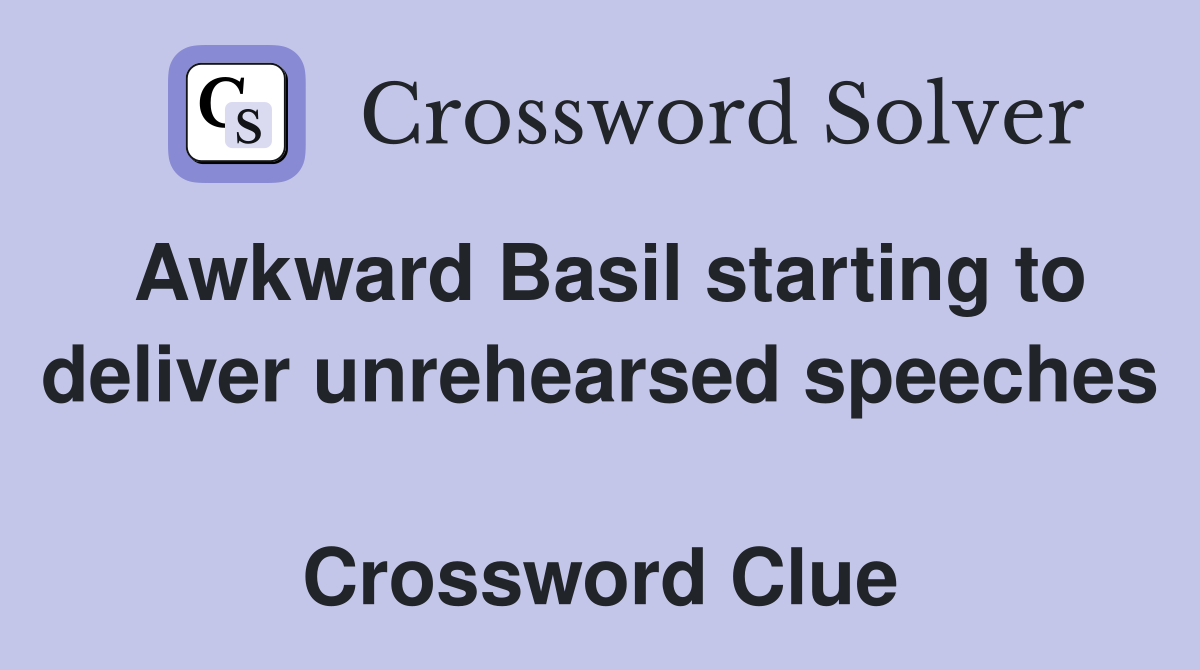 Awkward Basil starting to deliver unrehearsed speeches  Crossword Clue