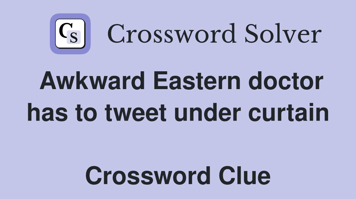 Awkward Eastern doctor has to tweet under curtain  Crossword Clue