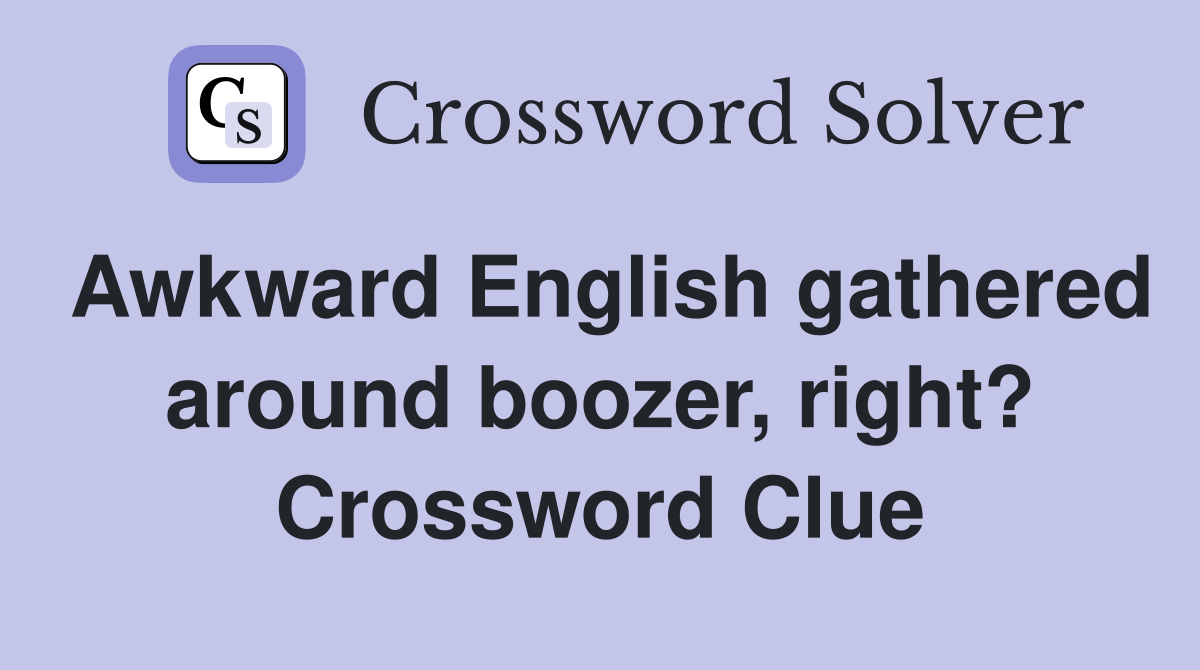 Awkward English gathered around boozer, right? Crossword Clue