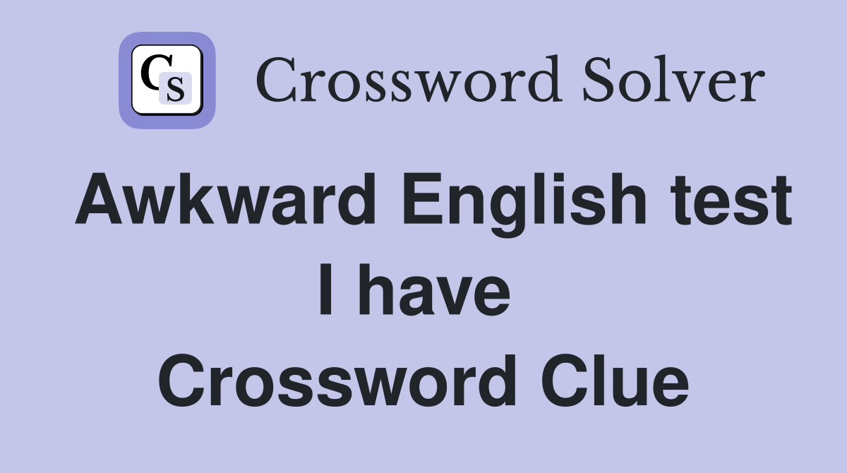 Awkward English test I have  Crossword Clue